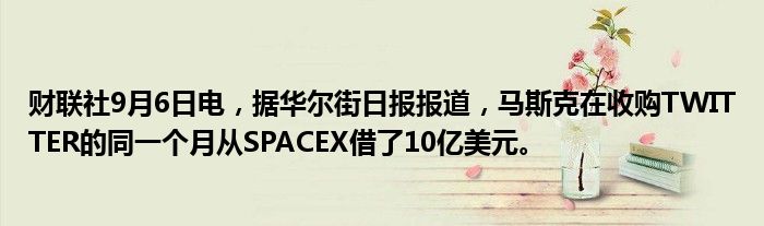 财联社9月6日电,据华尔街日报报道,马斯克在收购TWITTER的同一个月从SPACEX借了10亿美元。