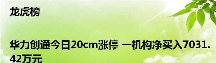 龙虎榜|华力创通今日20cm涨停 一机构净买入7031.42万元