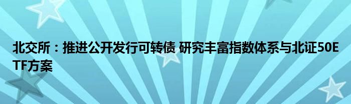 北交所:推进公开发行可转债 研究丰富指数体系与北证50ETF方案