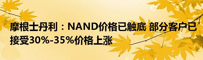 摩根士丹利：NAND价格已触底 部分客户已接受30%-35%价格上涨
