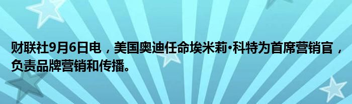 财联社9月6日电，美国奥迪任命埃米莉·科特为首席营销官，负责品牌营销和传播。