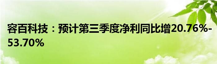 容百科技:预计第三季度净利同比增20.76%-53.70%
