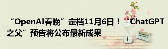 “OpenAI春晚”定档11月6日！“ChatGPT之父”预告将公布最新成果