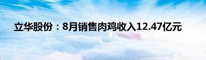 立华股份:8月销售肉鸡收入12.47亿元