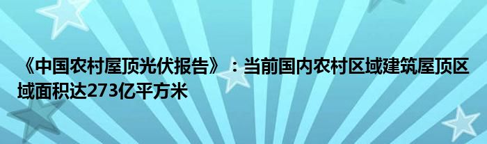 《中国农村屋顶光伏报告》:当前国内农村区域建筑屋顶区域面积达273亿平方米