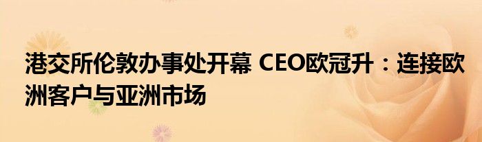 港交所伦敦办事处开幕 CEO欧冠升:连接欧洲客户与亚洲市场
