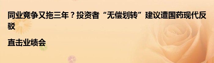 同业竞争又拖三年?投资者“无偿划转”建议遭国药现代反驳|直击业绩会