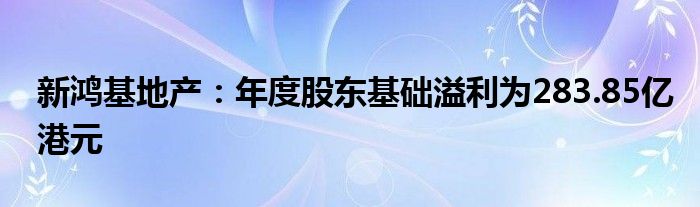 新鸿基地产:年度股东基础溢利为283.85亿港元