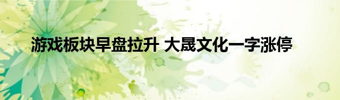 游戏板块早盘拉升 大晟文化一字涨停