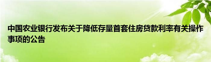 中国农业银行发布关于降低存量首套住房贷款利率有关操作事项的公告