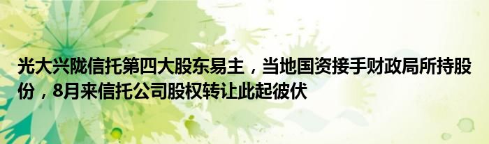 光大兴陇信托第四大股东易主,当地国资接手财政局所持股份,8月来信托公司股权转让此起彼伏