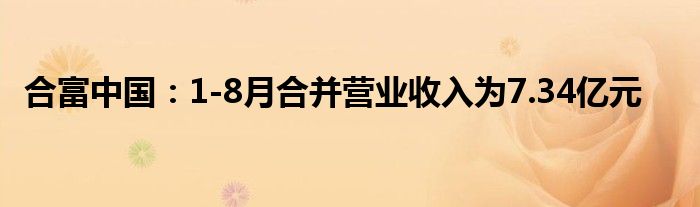 合富中国:1-8月合并营业收入为7.34亿元