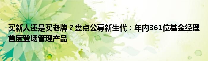 买新人还是买老牌?盘点公募新生代:年内361位基金经理首度登场管理产品