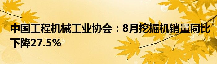 中国工程机械工业协会:8月挖掘机销量同比下降27.5%