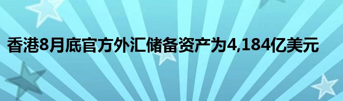 香港8月底官方外汇储备资产为4,184亿美元