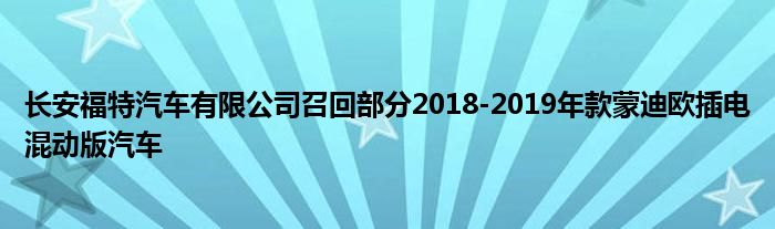 长安福特汽车有限公司召回部分2018-2019年款蒙迪欧插电混动版汽车