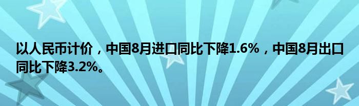 以人民币计价,中国8月进口同比下降1.6%,中国8月出口同比下降3.2%。