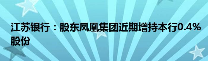 江苏银行:股东凤凰集团近期增持本行0.4%股份