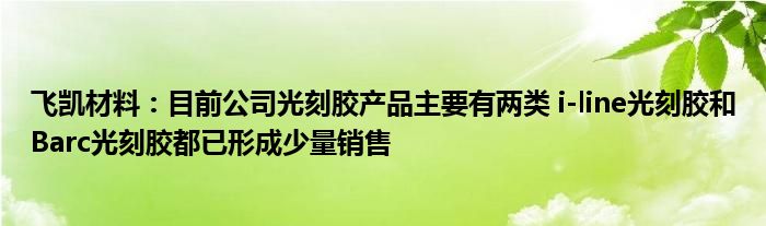 飞凯材料:目前公司光刻胶产品主要有两类 i-line光刻胶和Barc光刻胶都已形成少量销售