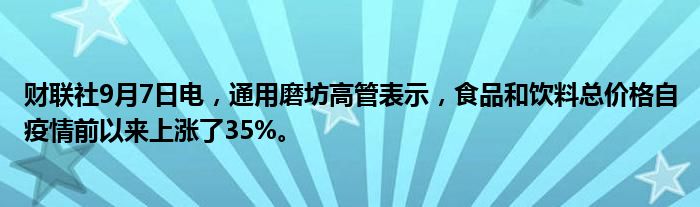财联社9月7日电,通用磨坊高管表示,食品和饮料总价格自疫情前以来上涨了35%。