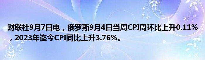 财联社9月7日电,俄罗斯9月4日当周CPI周环比上升0.11%,2023年迄今CPI同比上升3.76%。