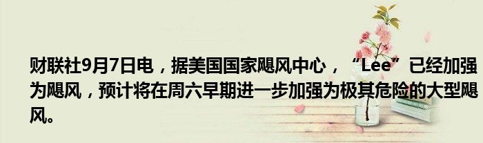 财联社9月7日电，据美国国家飓风中心，“Lee”已经加强为飓风，预计将在周六早期进一步加强为极其危险的大型飓风。
