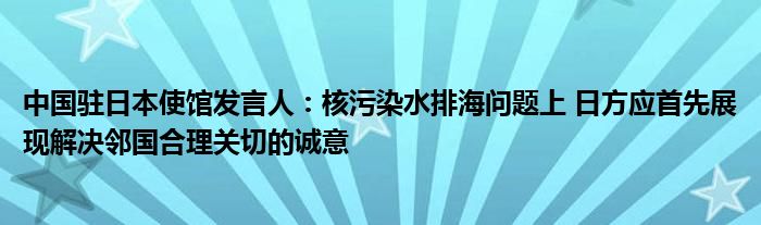 中国驻日本使馆发言人:核污染水排海问题上 日方应首先展现解决邻国合理关切的诚意