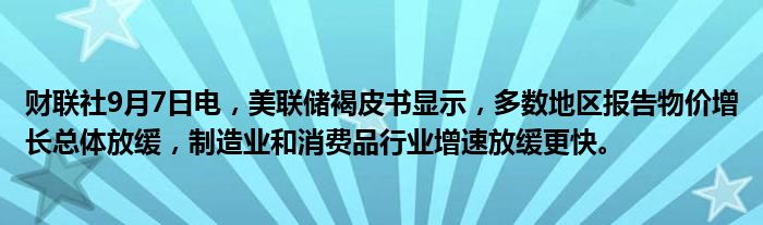 财联社9月7日电,美联储褐皮书显示,多数地区报告物价增长总体放缓,制造业和消费品行业增速放缓更快。