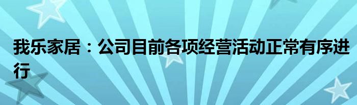 我乐家居:公司目前各项经营活动正常有序进行