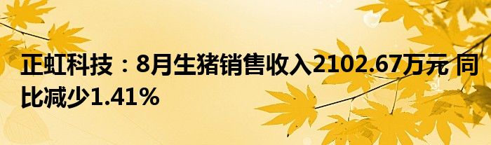 正虹科技:8月生猪销售收入2102.67万元 同比减少1.41%