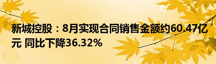 新城控股:8月实现合同销售金额约60.47亿元 同比下降36.32%