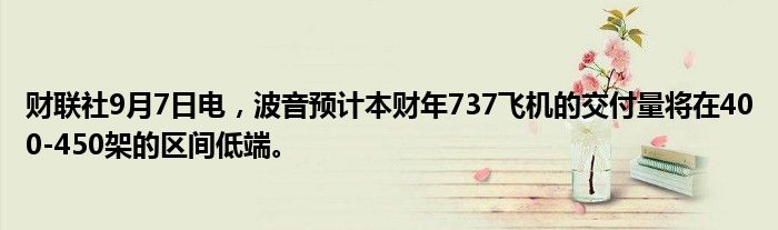 财联社9月7日电,波音预计本财年737飞机的交付量将在400-450架的区间低端。