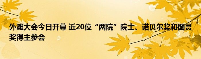 外滩大会今日开幕 近20位“两院”院士、诺贝尔奖和图灵奖得主参会