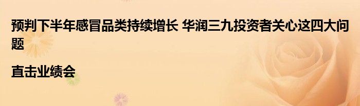 预判下半年感冒品类持续增长 华润三九投资者关心这四大问题|直击业绩会