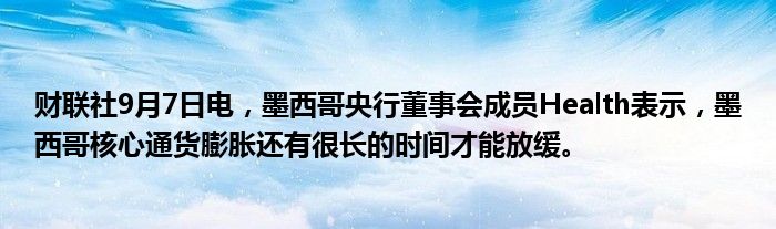财联社9月7日电,墨西哥央行董事会成员Health表示,墨西哥核心通货膨胀还有很长的时间才能放缓。