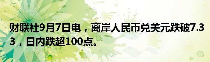财联社9月7日电,离岸人民币兑美元跌破7.33,日内跌超100点。