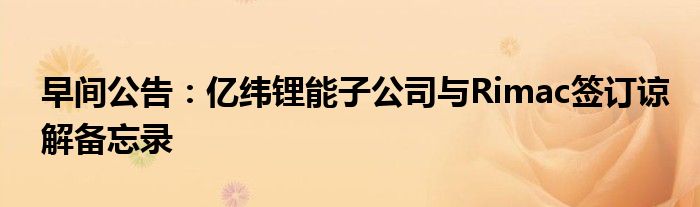 早间公告:亿纬锂能子公司与Rimac签订谅解备忘录