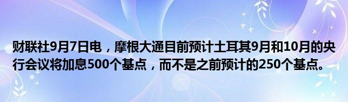财联社9月7日电,摩根大通目前预计土耳其9月和10月的央行会议将加息500个基点,而不是之前预计的250个基点。