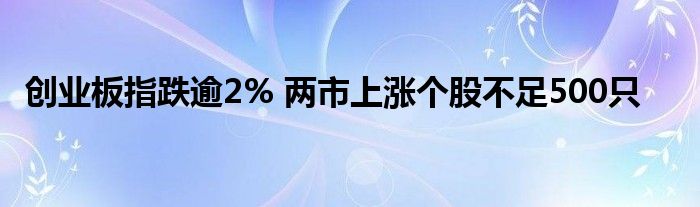 创业板指跌逾2% 两市上涨个股不足500只