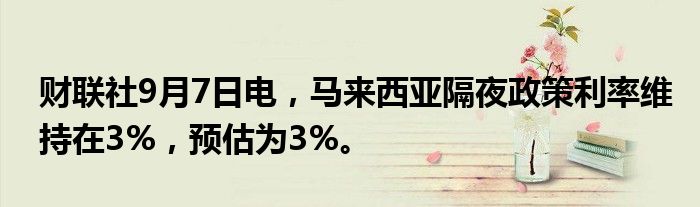 财联社9月7日电，马来西亚隔夜政策利率维持在3%，预估为3%。