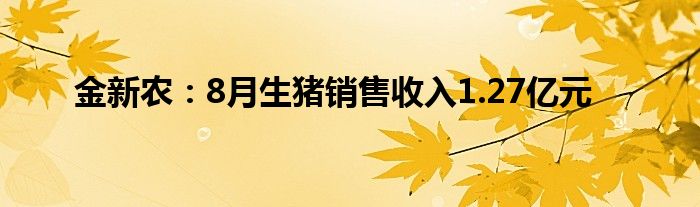 金新农:8月生猪销售收入1.27亿元