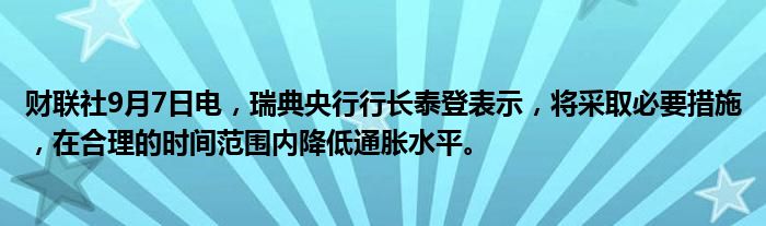 财联社9月7日电,瑞典央行行长泰登表示,将采取必要措施,在合理的时间范围内降低通胀水平。