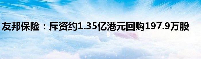 友邦保险:斥资约1.35亿港元回购197.9万股