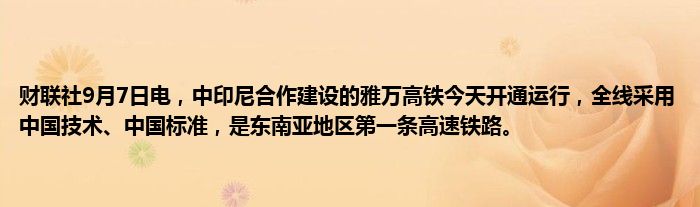 财联社9月7日电,中印尼合作建设的雅万高铁今天开通运行,全线采用中国技术、中国标准,是东南亚地区第一条高速铁路。