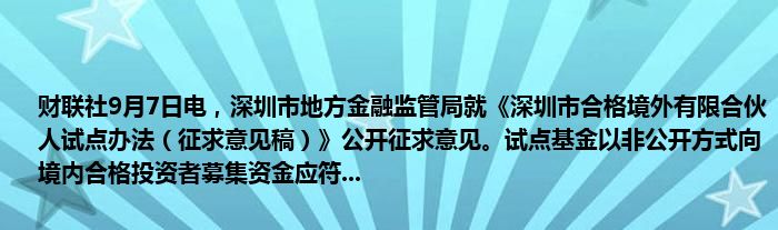 财联社9月7日电,深圳市地方金融监管局就《深圳市合格境外有限合伙人试点办法(征求意见稿)》公开征求意见。试点基金以非公开方式向境内合格投资者募集资金应符...