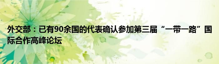 外交部:已有90余国的代表确认参加第三届“一带一路”国际合作高峰论坛
