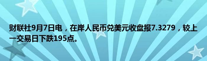 财联社9月7日电,在岸人民币兑美元收盘报7.3279,较上一交易日下跌195点。