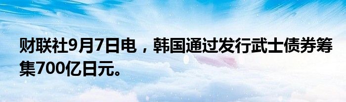 财联社9月7日电，韩国通过发行武士债券筹集700亿日元。