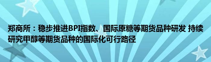 郑商所:稳步推进BPI指数、国际原糖等期货品种研发 持续研究甲醇等期货品种的国际化可行路径
