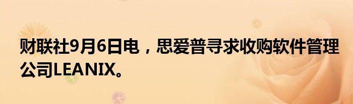 财联社9月6日电，思爱普寻求收购软件管理公司LEANIX。